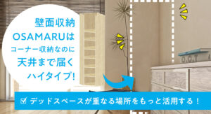 デッドスペースが重なる場所「コーナー」の「上部」はハイタイプの壁面収納OSAMARUでもっと活用できる！
