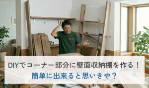 DIYでコーナー部分に壁面収納棚を作る！簡単に出来ると思いきや？