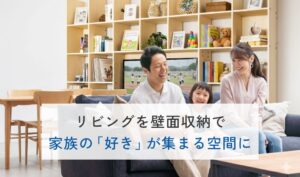 リビングを壁面収納で家族の「好き」が集まる空間に