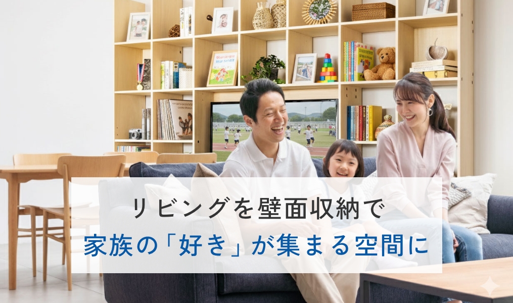 リビングを壁面収納で家族の「好き」が集まる空間に
