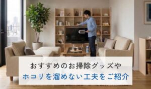 気になるホコリ！おすすめのお掃除グッズやホコリを溜めない工夫をご紹介